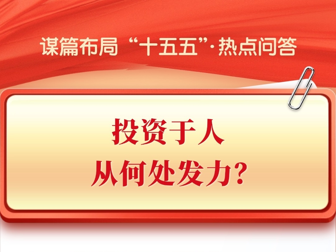 谋篇布局“十五五”·热点问答|投资于人，从何处发力？