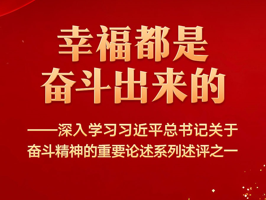 幸福都是奋斗出来的——深入学习习近平总书记关于奋斗精神的重要论述系列述评之一