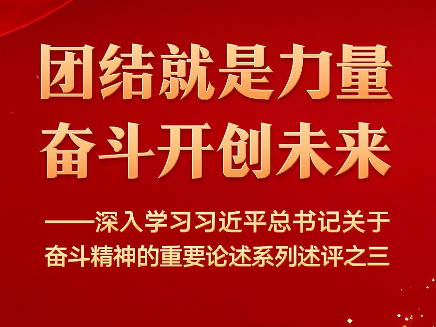 团结就是力量，奋斗开创未来——深入学习习近平总书记关于奋斗精神的重要论述系列述评之三