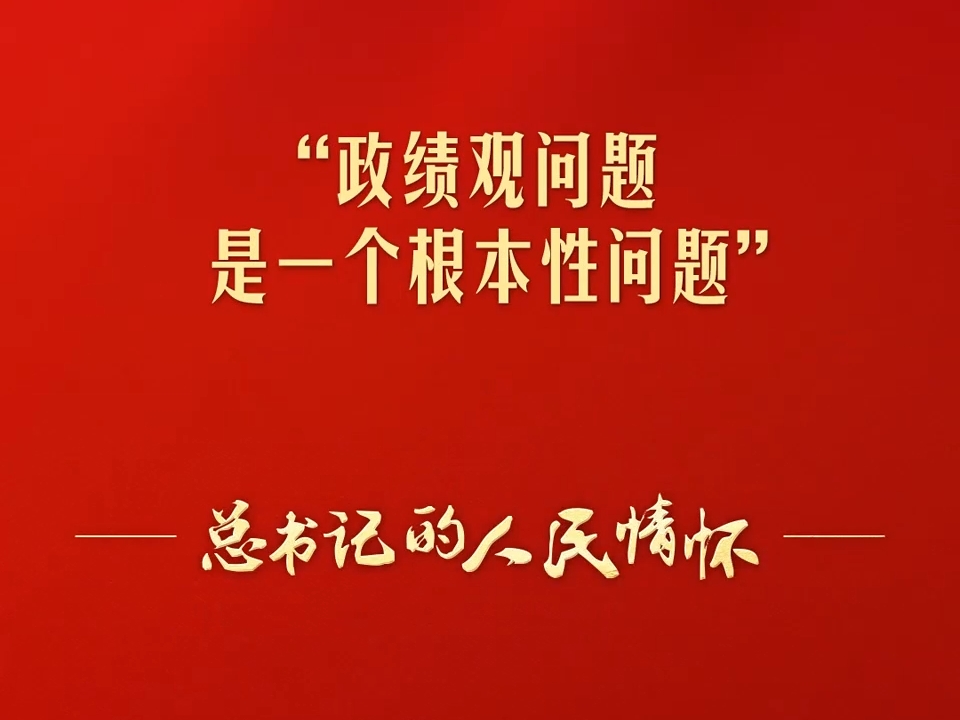 总书记的人民情怀丨“政绩观问题是一个根本性问题”
