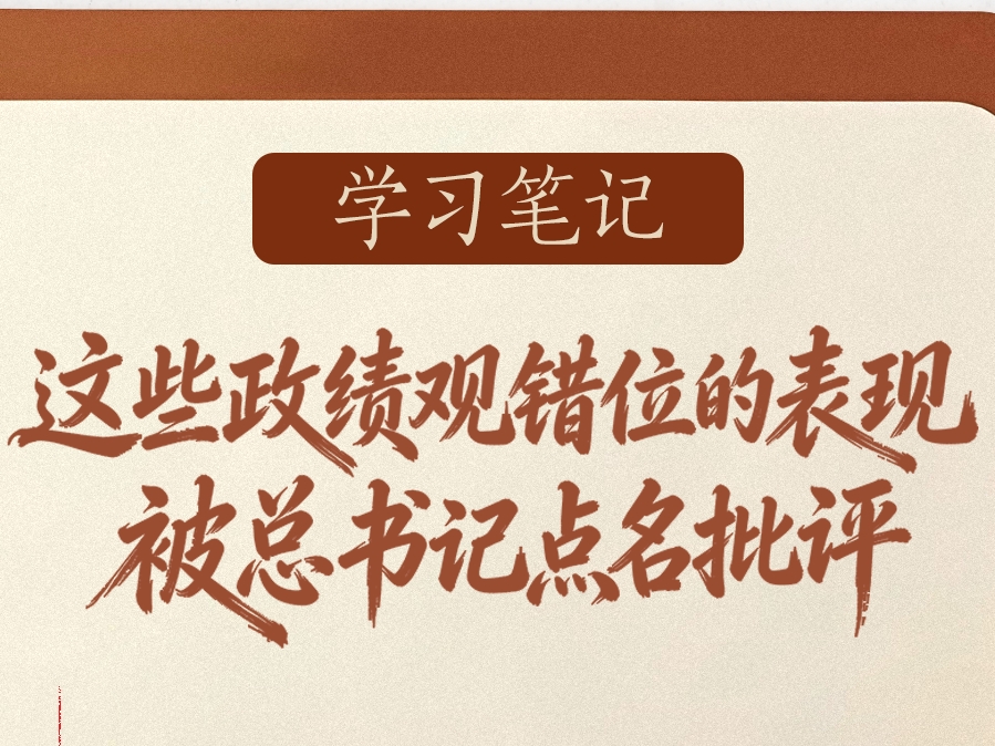 学习笔记 | 这些政绩观错位的表现，被总书记点名批评