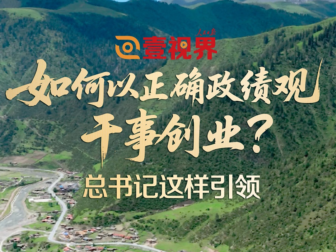 壹视界·微视频丨如何以正确政绩观干事创业？总书记这样引领