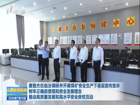 唐登杰在临汾调研并开展煤矿安全生产下基层宣传宣讲 树牢正确政绩观和安全发展理念 推动高质量发展和高水平安全良性互动