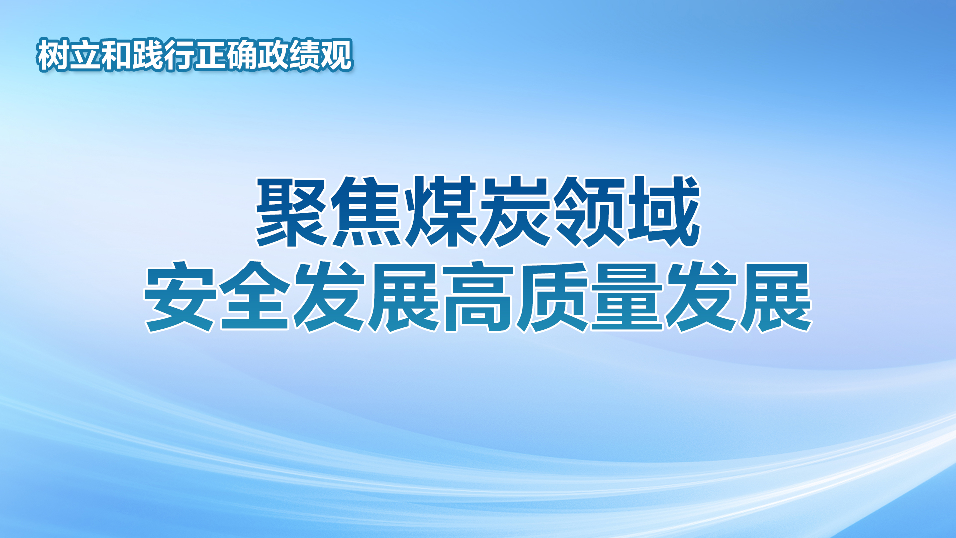 《树立和践行正确政绩观——聚焦煤炭领域安全发展高质量发展》