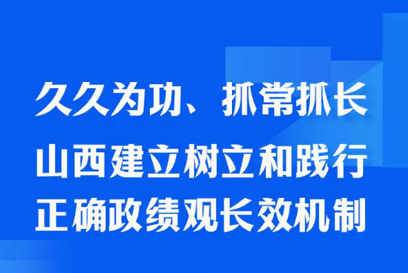 图解｜久久为功、抓常抓长，山西建立树立和践行正确政绩观长效机制